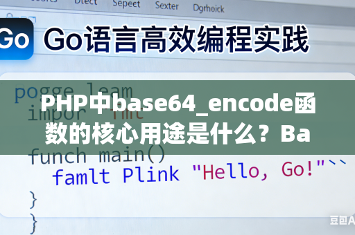 PHP中base64_encode函数的核心用途是什么？Base64加密的技巧是什么？
