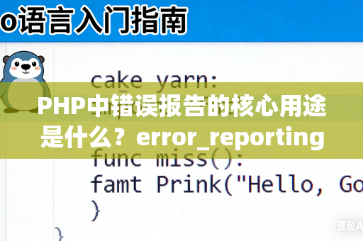 PHP中错误报告的核心用途是什么？error_reporting函数的使用技巧是什么？