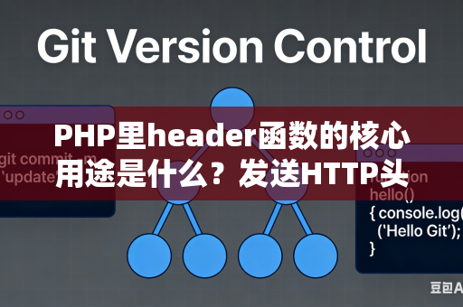 PHP里header函数的核心用途是什么？发送HTTP头的场景是什么？