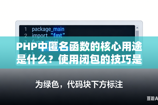 PHP中匿名函数的核心用途是什么？使用闭包的技巧是什么？
