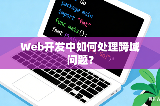 Web开发中如何处理跨域问题？